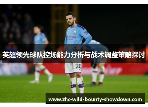 英超领先球队控场能力分析与战术调整策略探讨 英超领先球队控场能力分析与战术调整策略探讨