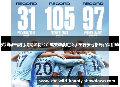 英超周末豪门动向老将经验成关键战胜负手左右争冠格局凸显价值 英超周末豪门动向老将经验成关键战胜负手左右争冠格局凸显价值