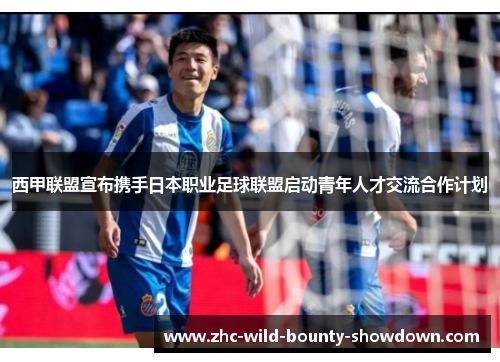 西甲联盟宣布携手日本职业足球联盟启动青年人才交流合作计划