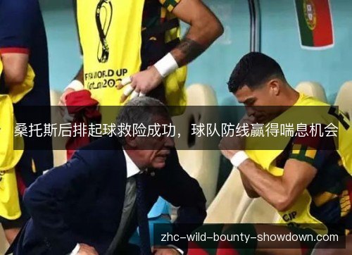 桑托斯后排起球救险成功,球队防线赢得喘息机会 桑托斯后排起球救险成功,球队防线赢得喘息机会