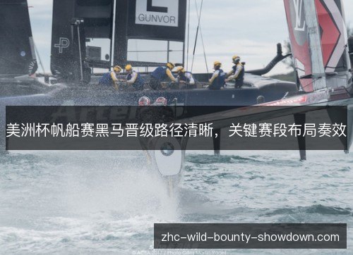美洲杯帆船赛黑马晋级路径清晰，关键赛段布局奏效