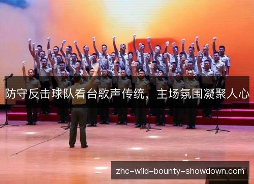 防守反击球队看台歌声传统,主场氛围凝聚人心 防守反击球队看台歌声传统,主场氛围凝聚人心